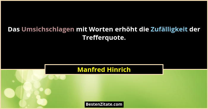 Das Umsichschlagen mit Worten erhöht die Zufälligkeit der Trefferquote.... - Manfred Hinrich