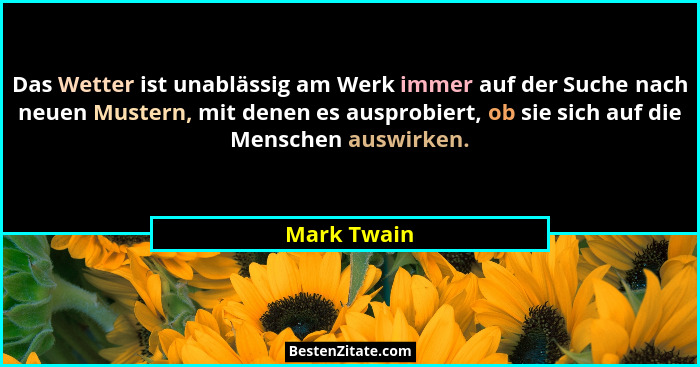 Das Wetter ist unablässig am Werk immer auf der Suche nach neuen Mustern, mit denen es ausprobiert, ob sie sich auf die Menschen auswirke... - Mark Twain