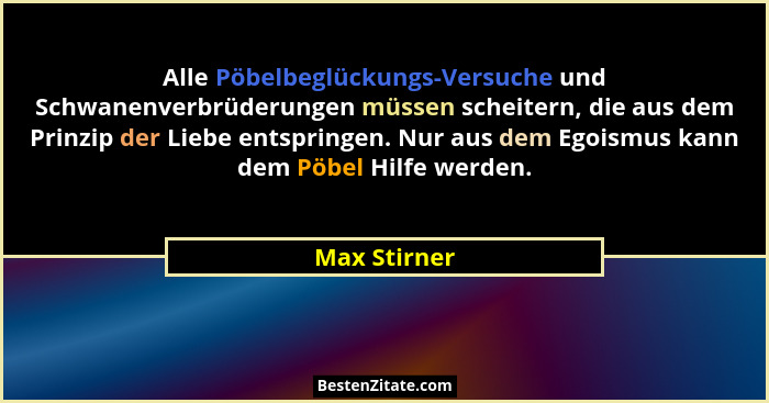 Alle Pöbelbeglückungs-Versuche und Schwanenverbrüderungen müssen scheitern, die aus dem Prinzip der Liebe entspringen. Nur aus dem Egois... - Max Stirner