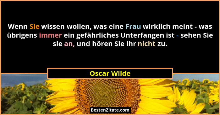 Wenn Sie wissen wollen, was eine Frau wirklich meint - was übrigens immer ein gefährliches Unterfangen ist - sehen Sie sie an, und hören... - Oscar Wilde