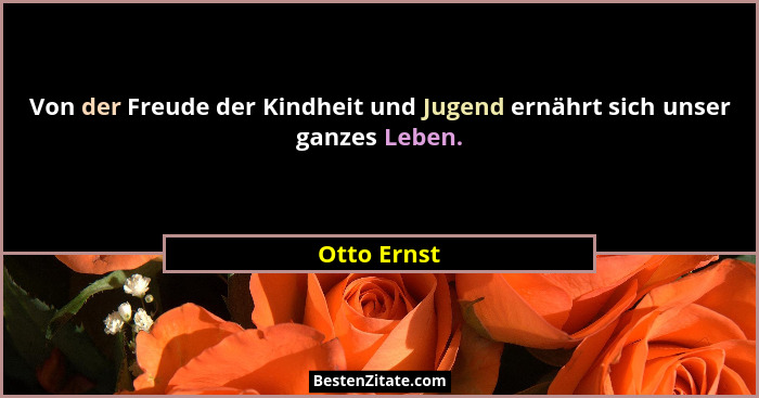 Von der Freude der Kindheit und Jugend ernährt sich unser ganzes Leben.... - Otto Ernst