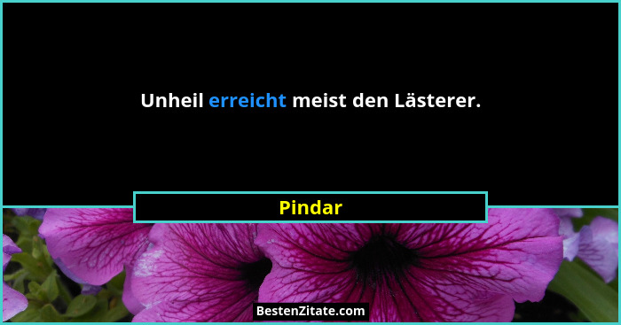Unheil erreicht meist den Lästerer.... - Pindar
