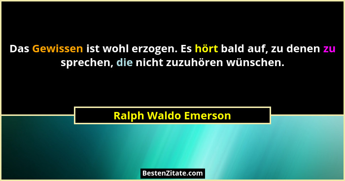 Das Gewissen ist wohl erzogen. Es hört bald auf, zu denen zu sprechen, die nicht zuzuhören wünschen.... - Ralph Waldo Emerson