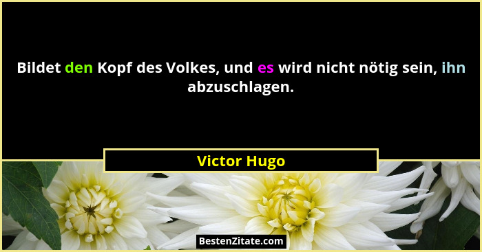 Bildet den Kopf des Volkes, und es wird nicht nötig sein, ihn abzuschlagen.... - Victor Hugo