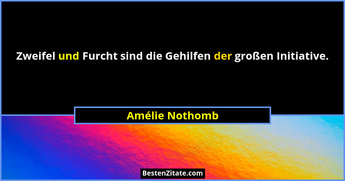 Zweifel und Furcht sind die Gehilfen der großen Initiative.... - Amélie Nothomb