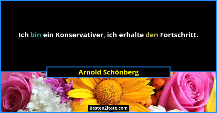 Ich bin ein Konservativer, ich erhalte den Fortschritt.... - Arnold Schönberg