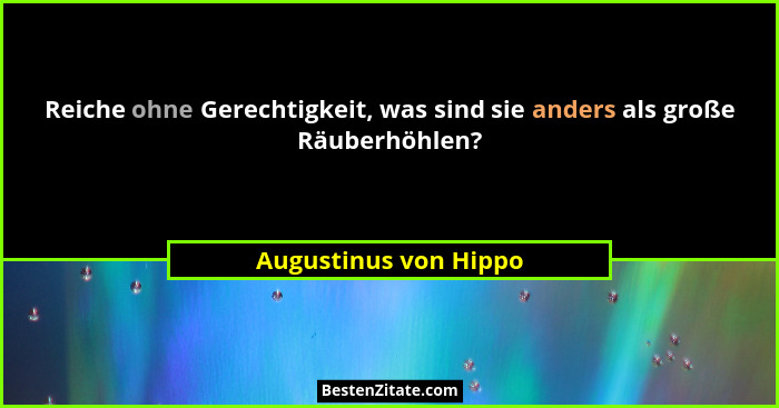 Reiche ohne Gerechtigkeit, was sind sie anders als große Räuberhöhlen?... - Augustinus von Hippo