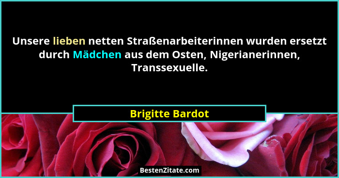 Unsere lieben netten Straßenarbeiterinnen wurden ersetzt durch Mädchen aus dem Osten, Nigerianerinnen, Transsexuelle.... - Brigitte Bardot