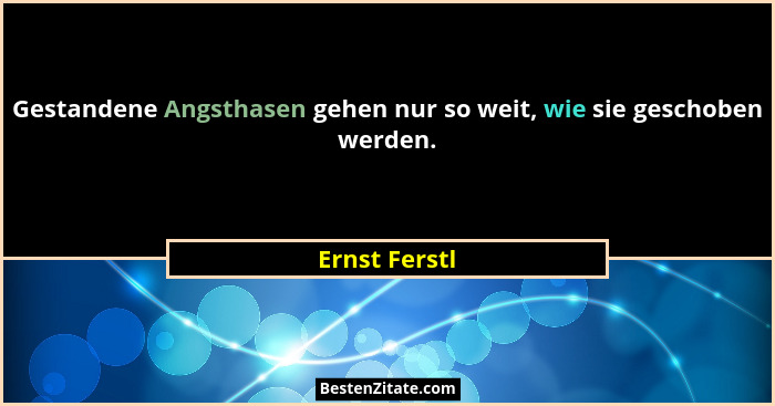 Gestandene Angsthasen gehen nur so weit, wie sie geschoben werden.... - Ernst Ferstl