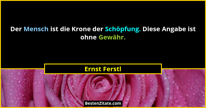 Der Mensch ist die Krone der Schöpfung. Diese Angabe ist ohne Gewähr.... - Ernst Ferstl