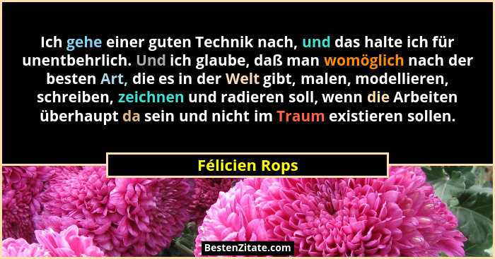 Ich gehe einer guten Technik nach, und das halte ich für unentbehrlich. Und ich glaube, daß man womöglich nach der besten Art, die es... - Félicien Rops