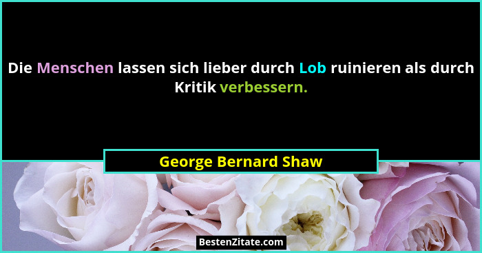 Die Menschen lassen sich lieber durch Lob ruinieren als durch Kritik verbessern.... - George Bernard Shaw
