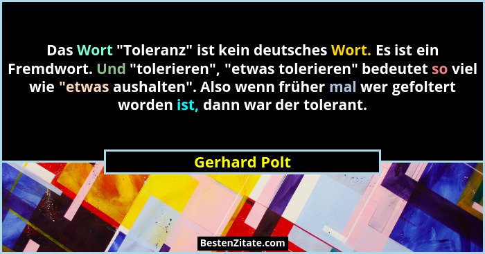 Das Wort "Toleranz" ist kein deutsches Wort. Es ist ein Fremdwort. Und "tolerieren", "etwas tolerieren" bedeute... - Gerhard Polt
