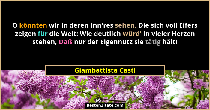 O könnten wir in deren Inn'res sehen, Die sich voll Eifers zeigen für die Welt: Wie deutlich würd' in vieler Herzen stehe... - Giambattista Casti