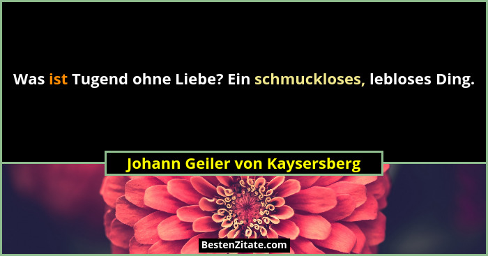 Was ist Tugend ohne Liebe? Ein schmuckloses, lebloses Ding.... - Johann Geiler von Kaysersberg
