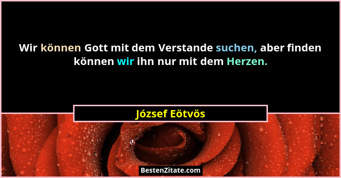 Wir können Gott mit dem Verstande suchen, aber finden können wir ihn nur mit dem Herzen.... - József Eötvös