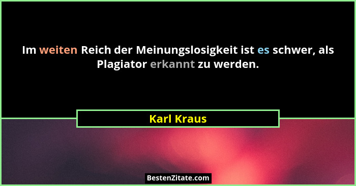 Im weiten Reich der Meinungslosigkeit ist es schwer, als Plagiator erkannt zu werden.... - Karl Kraus