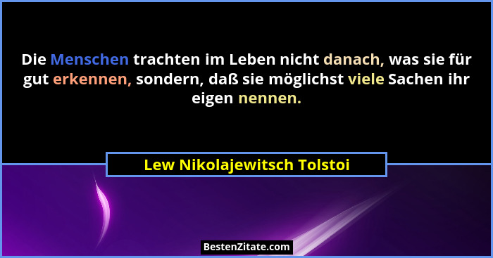 Die Menschen trachten im Leben nicht danach, was sie für gut erkennen, sondern, daß sie möglichst viele Sachen ihr eigen... - Lew Nikolajewitsch Tolstoi