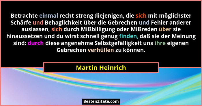 Betrachte einmal recht streng diejenigen, die sich mit möglichster Schärfe und Behaglichkeit über die Gebrechen und Fehler anderer a... - Martin Heinrich