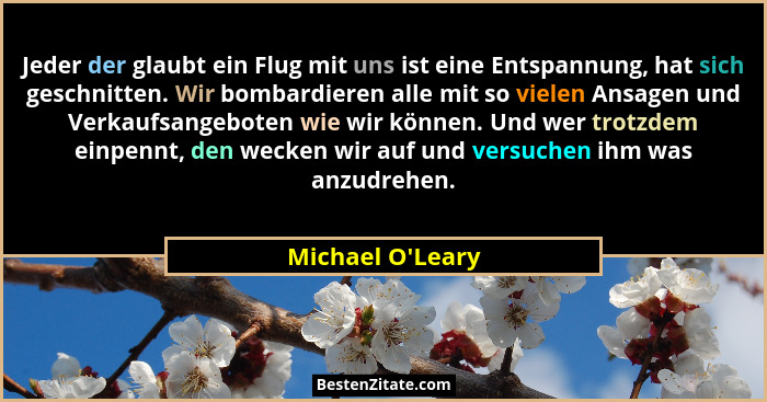 Jeder der glaubt ein Flug mit uns ist eine Entspannung, hat sich geschnitten. Wir bombardieren alle mit so vielen Ansagen und Ve... - Michael O'Leary