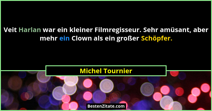 Veit Harlan war ein kleiner Filmregisseur. Sehr amüsant, aber mehr ein Clown als ein großer Schöpfer.... - Michel Tournier