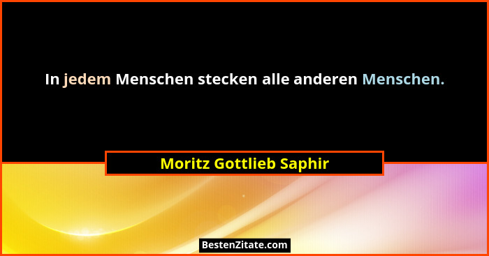 In jedem Menschen stecken alle anderen Menschen.... - Moritz Gottlieb Saphir