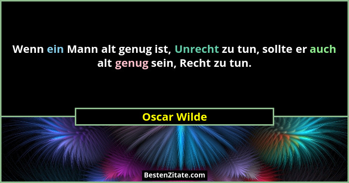 Wenn ein Mann alt genug ist, Unrecht zu tun, sollte er auch alt genug sein, Recht zu tun.... - Oscar Wilde