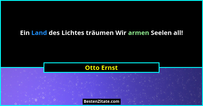 Ein Land des Lichtes träumen Wir armen Seelen all!... - Otto Ernst