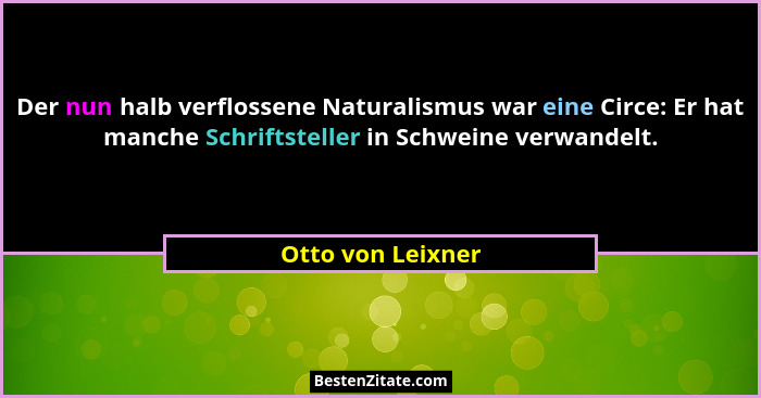 Der nun halb verflossene Naturalismus war eine Circe: Er hat manche Schriftsteller in Schweine verwandelt.... - Otto von Leixner