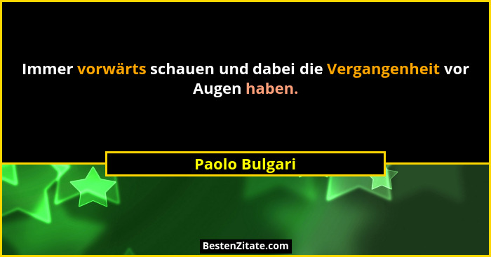 Immer vorwärts schauen und dabei die Vergangenheit vor Augen haben.... - Paolo Bulgari