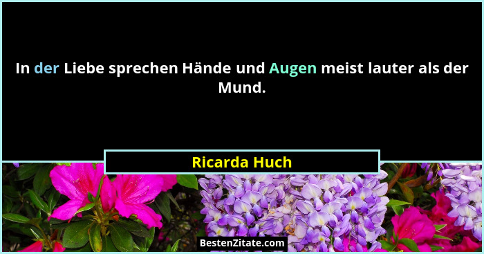In der Liebe sprechen Hände und Augen meist lauter als der Mund.... - Ricarda Huch