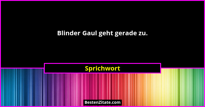 Blinder Gaul geht gerade zu.... - Sprichwort