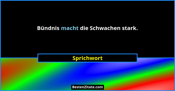Bündnis macht die Schwachen stark.... - Sprichwort