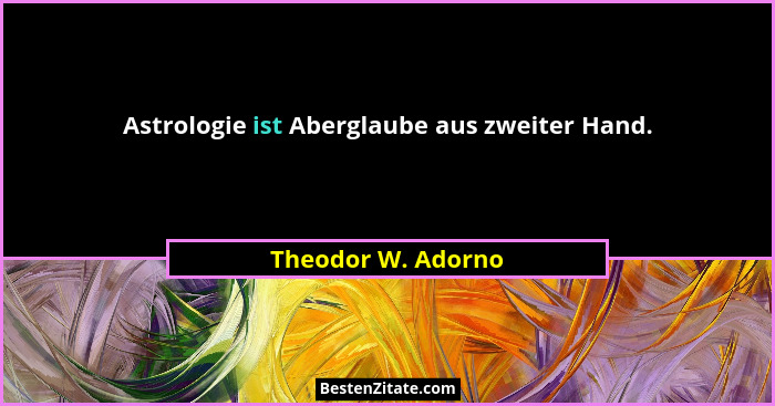 Astrologie ist Aberglaube aus zweiter Hand.... - Theodor W. Adorno
