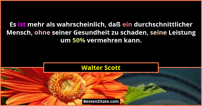 Es ist mehr als wahrscheinlich, daß ein durchschnittlicher Mensch, ohne seiner Gesundheit zu schaden, seine Leistung um 50% vermehren k... - Walter Scott