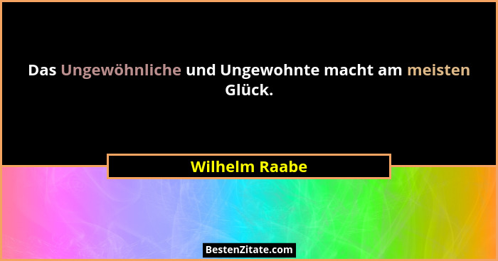 Das Ungewöhnliche und Ungewohnte macht am meisten Glück.... - Wilhelm Raabe
