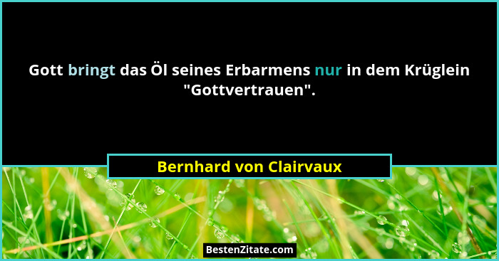 Gott bringt das Öl seines Erbarmens nur in dem Krüglein "Gottvertrauen".... - Bernhard von Clairvaux