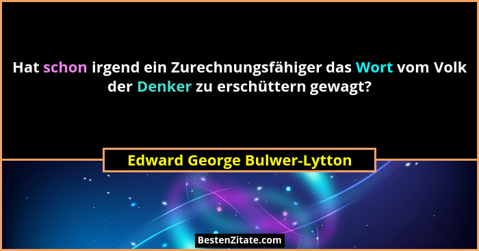 Hat schon irgend ein Zurechnungsfähiger das Wort vom Volk der Denker zu erschüttern gewagt?... - Edward George Bulwer-Lytton