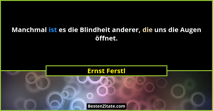 Manchmal ist es die Blindheit anderer, die uns die Augen öffnet.... - Ernst Ferstl