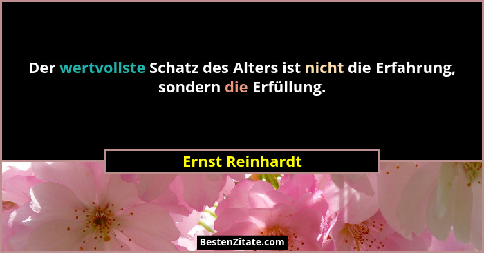 Der wertvollste Schatz des Alters ist nicht die Erfahrung, sondern die Erfüllung.... - Ernst Reinhardt