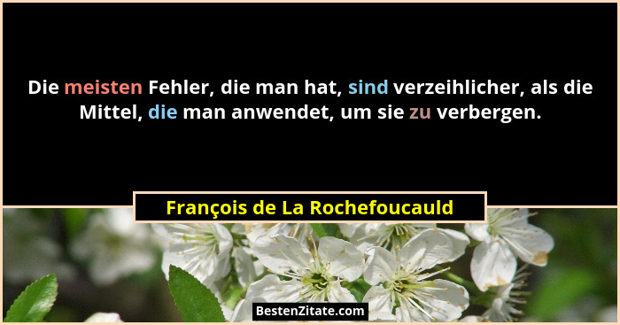 Die meisten Fehler, die man hat, sind verzeihlicher, als die Mittel, die man anwendet, um sie zu verbergen.... - François de La Rochefoucauld