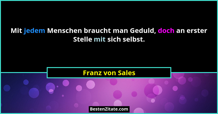 Mit jedem Menschen braucht man Geduld, doch an erster Stelle mit sich selbst.... - Franz von Sales