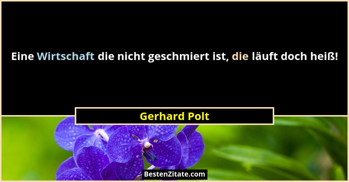 Eine Wirtschaft die nicht geschmiert ist, die läuft doch heiß!... - Gerhard Polt