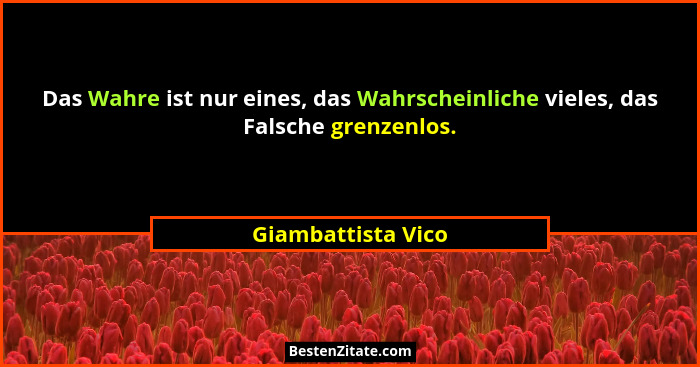 Das Wahre ist nur eines, das Wahrscheinliche vieles, das Falsche grenzenlos.... - Giambattista Vico