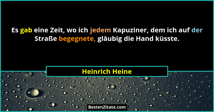 Es gab eine Zeit, wo ich jedem Kapuziner, dem ich auf der Straße begegnete, gläubig die Hand küsste.... - Heinrich Heine