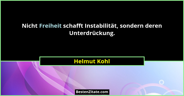 Nicht Freiheit schafft Instabilität, sondern deren Unterdrückung.... - Helmut Kohl