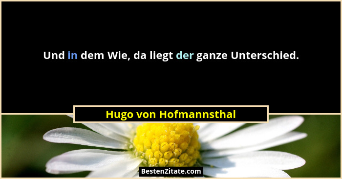 Und in dem Wie, da liegt der ganze Unterschied.... - Hugo von Hofmannsthal