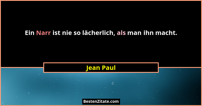 Ein Narr ist nie so lächerlich, als man ihn macht.... - Jean Paul