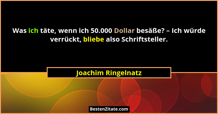 Was ich täte, wenn ich 50.000 Dollar besäße? – Ich würde verrückt, bliebe also Schriftsteller.... - Joachim Ringelnatz