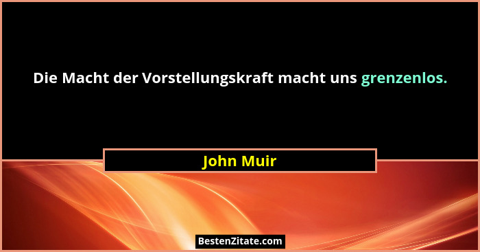 Die Macht der Vorstellungskraft macht uns grenzenlos.... - John Muir
